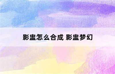 影盅怎么合成 影盅梦幻